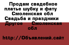 Продам свадебное платье,шубку и фату. - Смоленская обл. Свадьба и праздники » Другое   . Смоленская обл.